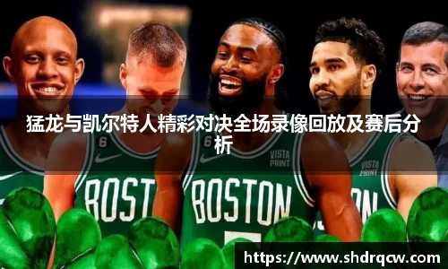 猛龙与凯尔特人精彩对决全场录像回放及赛后分析